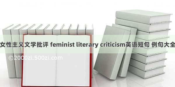 女性主义文学批评 feminist literary criticism英语短句 例句大全