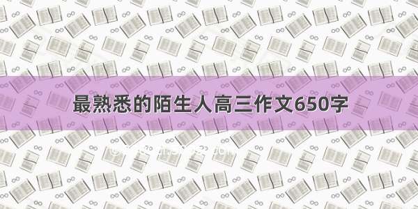 最熟悉的陌生人高三作文650字