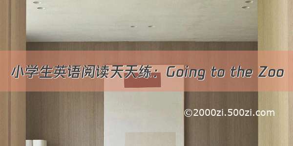 小学生英语阅读天天练：Going to the Zoo