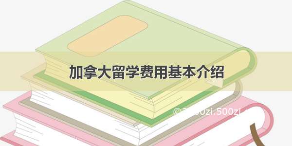 加拿大留学费用基本介绍