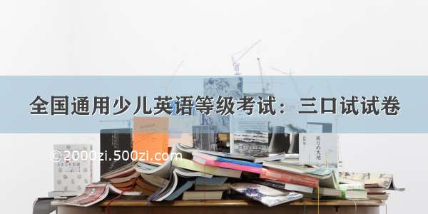 全国通用少儿英语等级考试：三口试试卷