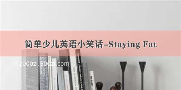 简单少儿英语小笑话-Staying Fat