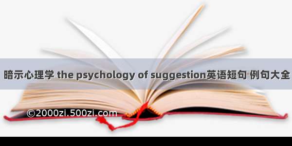 暗示心理学 the psychology of suggestion英语短句 例句大全