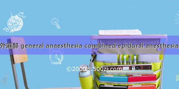 全身麻醉复合硬膜外麻醉 general anaesthesia combined epidural anesthesia英语短句 例句大全