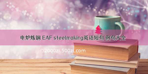 电炉炼钢 EAF steelmaking英语短句 例句大全