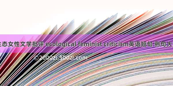 生态女性文学批评 ecological feminist criticism英语短句 例句大全