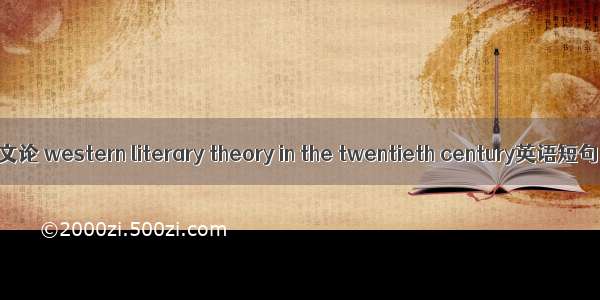 西方20世纪文论 western literary theory in the twentieth century英语短句 例句大全