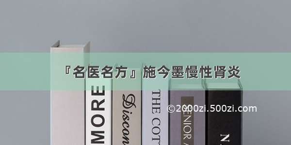 『名医名方』施今墨慢性肾炎