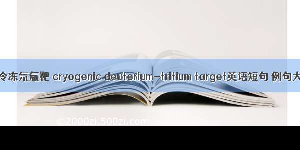低温冷冻氘氚靶 cryogenic deuterium-tritium target英语短句 例句大全
