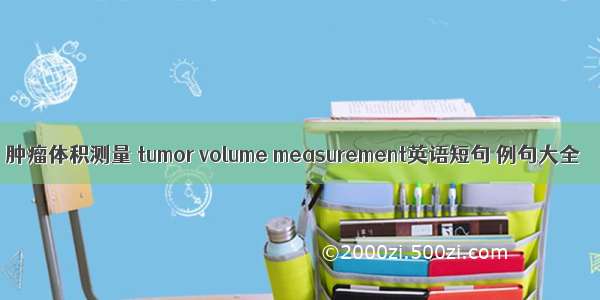 肿瘤体积测量 tumor volume measurement英语短句 例句大全