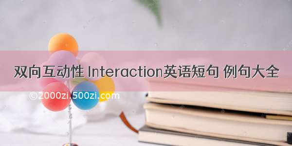 双向互动性 Interaction英语短句 例句大全