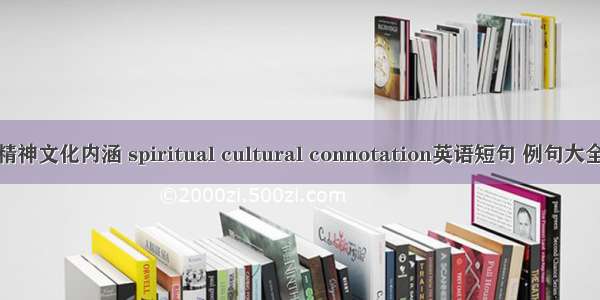 精神文化内涵 spiritual cultural connotation英语短句 例句大全