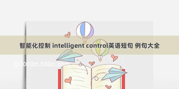 智能化控制 intelligent control英语短句 例句大全