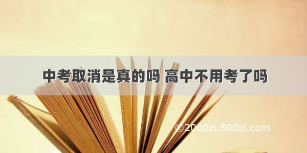 中考取消是真的吗 高中不用考了吗