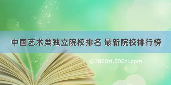 中国艺术类独立院校排名 最新院校排行榜