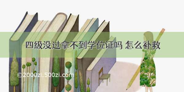 四级没过拿不到学位证吗 怎么补救