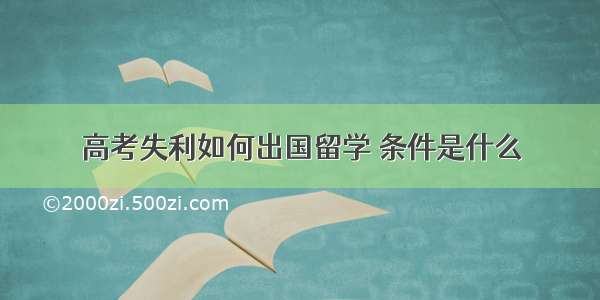 高考失利如何出国留学 条件是什么