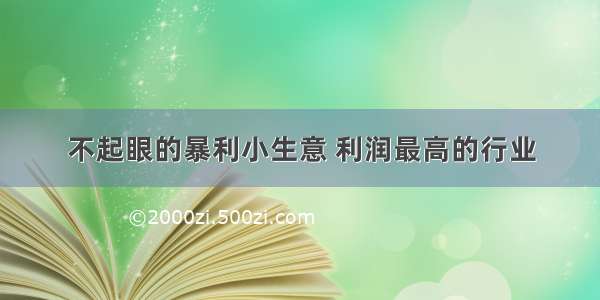 不起眼的暴利小生意 利润最高的行业