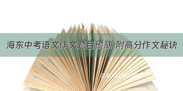 海东中考语文作文题目预测 附高分作文秘诀