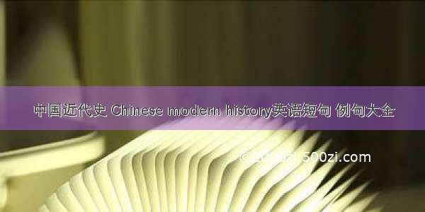中国近代史 Chinese modern history英语短句 例句大全