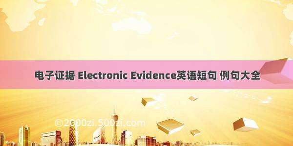 电子证据 Electronic Evidence英语短句 例句大全