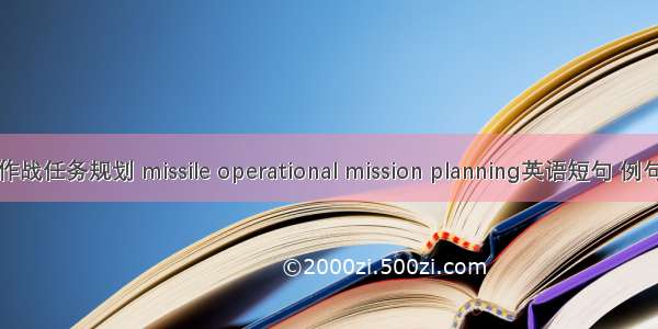 导弹作战任务规划 missile operational mission planning英语短句 例句大全
