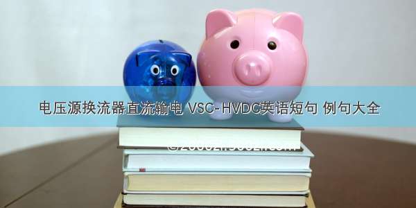 电压源换流器直流输电 VSC-HVDC英语短句 例句大全