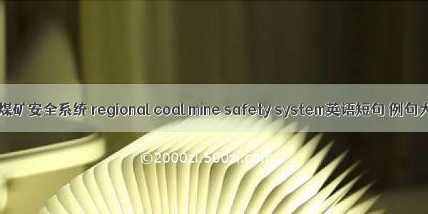 区域煤矿安全系统 regional coal mine safety system英语短句 例句大全