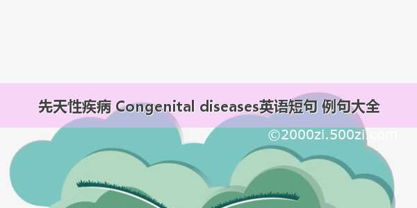 先天性疾病 Congenital diseases英语短句 例句大全