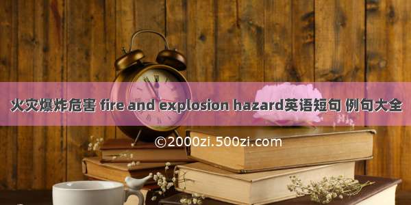 火灾爆炸危害 fire and explosion hazard英语短句 例句大全