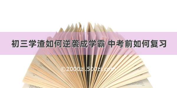 初三学渣如何逆袭成学霸 中考前如何复习