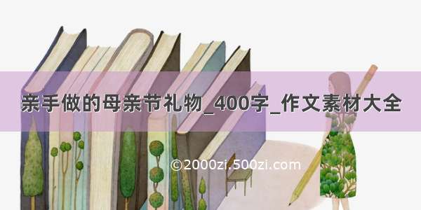 亲手做的母亲节礼物_400字_作文素材大全