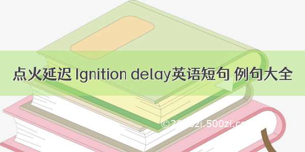 点火延迟 Ignition delay英语短句 例句大全