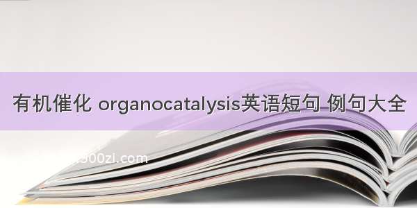 有机催化 organocatalysis英语短句 例句大全