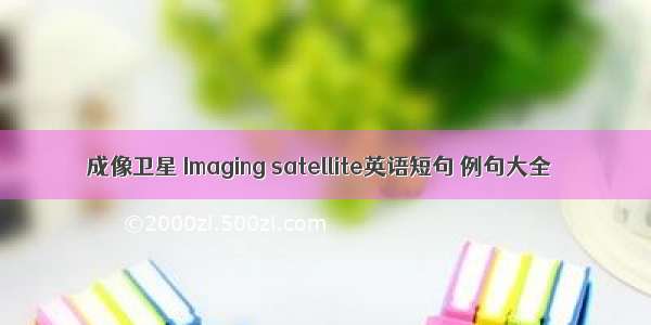 成像卫星 Imaging satellite英语短句 例句大全