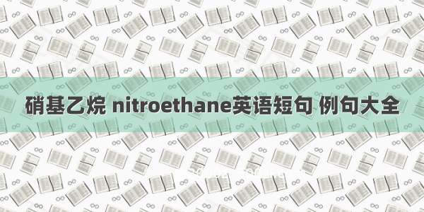 硝基乙烷 nitroethane英语短句 例句大全