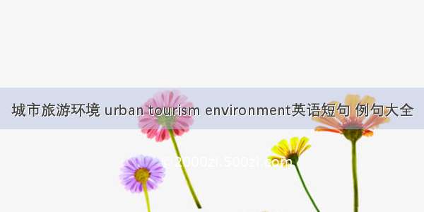 城市旅游环境 urban tourism environment英语短句 例句大全