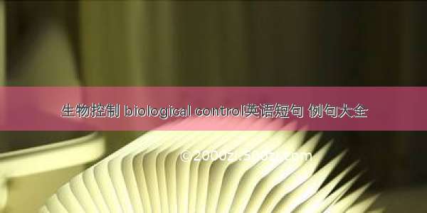 生物控制 biological control英语短句 例句大全