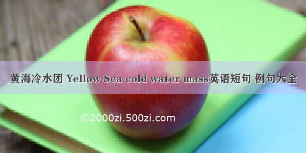 黄海冷水团 Yellow Sea cold water mass英语短句 例句大全