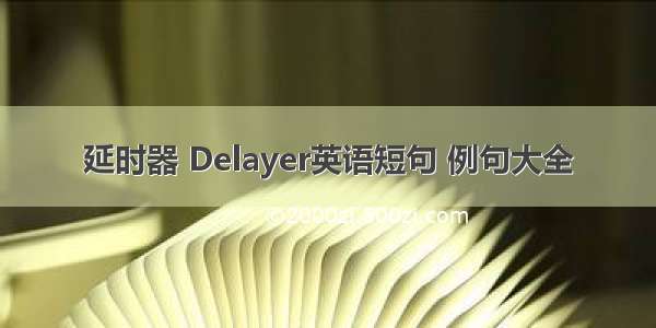 延时器 Delayer英语短句 例句大全