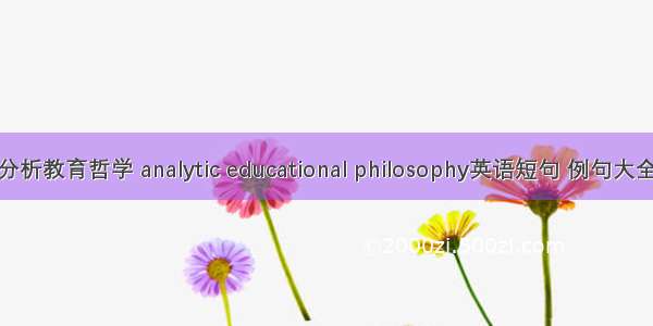 分析教育哲学 analytic educational philosophy英语短句 例句大全