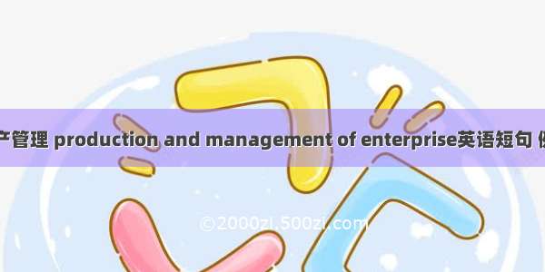 企业生产管理 production and management of enterprise英语短句 例句大全
