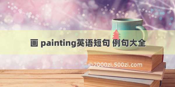 画 painting英语短句 例句大全