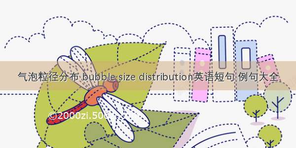 气泡粒径分布 bubble size distribution英语短句 例句大全