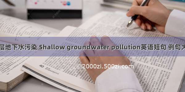 浅层地下水污染 Shallow groundwater pollution英语短句 例句大全