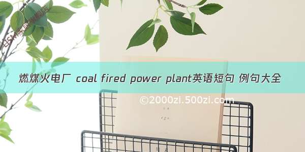 燃煤火电厂 coal fired power plant英语短句 例句大全