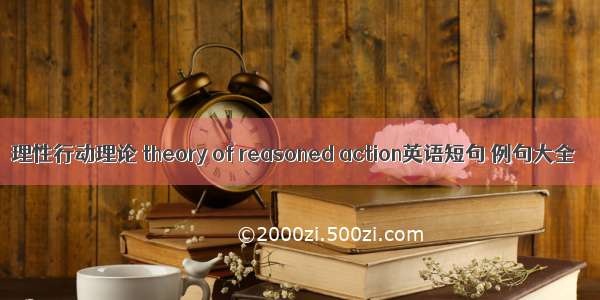 理性行动理论 theory of reasoned action英语短句 例句大全