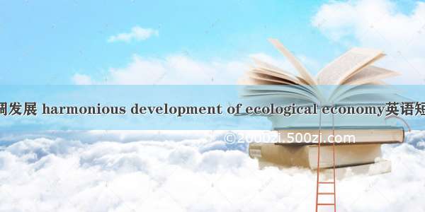 生态经济协调发展 harmonious development of ecological economy英语短句 例句大全