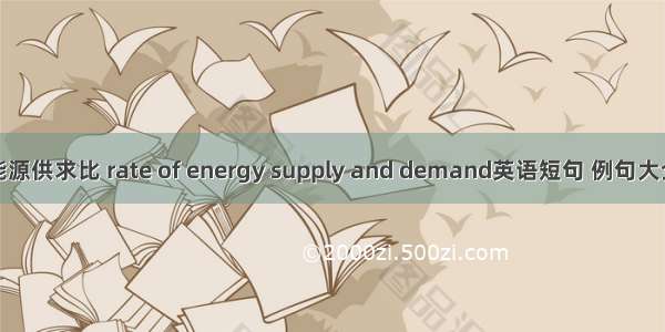 能源供求比 rate of energy supply and demand英语短句 例句大全