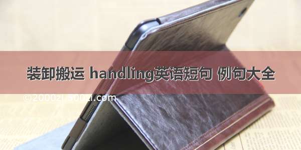 装卸搬运 handling英语短句 例句大全